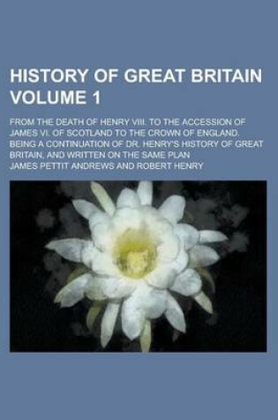 Cover of History of Great Britain; From the Death of Henry VIII. to the Accession of James VI. of Scotland to the Crown of England. Being a Continuation of Dr.