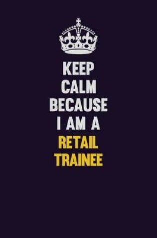Cover of Keep Calm Because I Am A Retail Trainee