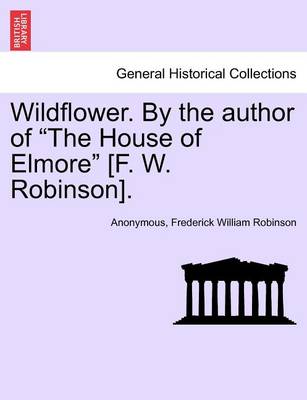 Book cover for Wildflower. by the Author of "The House of Elmore" [F. W. Robinson].