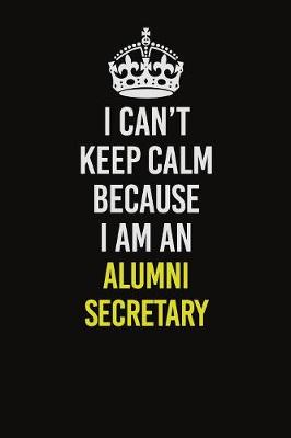 Book cover for I Can�t Keep Calm Because I Am An Alumni Secretary