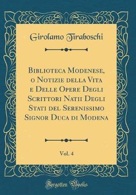 Book cover for Biblioteca Modenese, O Notizie Della Vita E Delle Opere Degli Scrittori Natii Degli Stati del Serenissimo Signor Duca Di Modena, Vol. 4 (Classic Reprint)