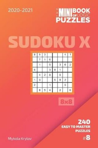 Cover of The Mini Book Of Logic Puzzles 2020-2021. Sudoku X 8x8 - 240 Easy To Master Puzzles. #8