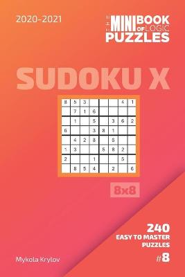 Book cover for The Mini Book Of Logic Puzzles 2020-2021. Sudoku X 8x8 - 240 Easy To Master Puzzles. #8