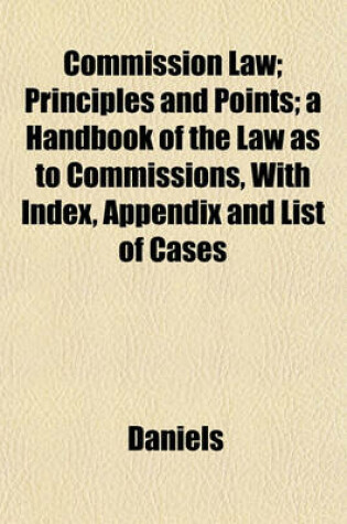 Cover of Commission Law; Principles and Points; A Handbook of the Law as to Commissions, with Index, Appendix and List of Cases