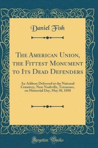 Cover of The American Union, the Fittest Monument to Its Dead Defenders