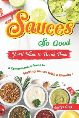 Book cover for Sauces So Good, You'll Want to Drink Them