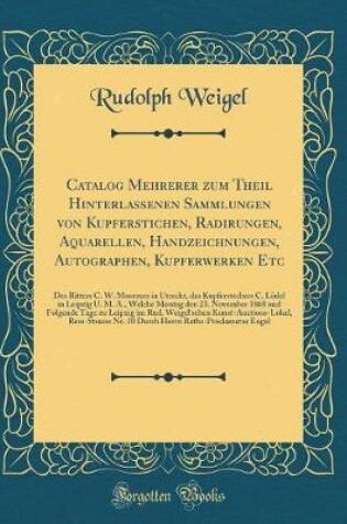 Cover of Catalog Mehrerer zum Theil Hinterlassenen Sammlungen von Kupferstichen, Radirungen, Aquarellen, Handzeichnungen, Autographen, Kupferwerken Etc: Des Ritters C. W. Moorrees in Utrecht, des Kupferstechers C. Lödel in Leipzig U. M. A., Welche Montag den 23. N