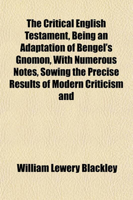 Book cover for The Critical English Testament, Being an Adaptation of Bengel's Gnomon, with Numerous Notes, Sowing the Precise Results of Modern Criticism and