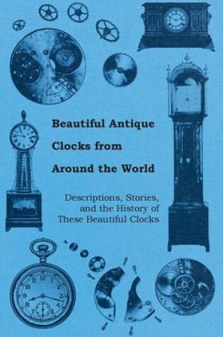 Cover of Beautiful Antique Clocks from Around the World - Descriptions, Stories, and The History of These Beautiful Clocks