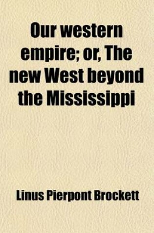 Cover of Our Western Empire; Or, the New West Beyond the Mississippi. the Latest and Most Comprehensive Work on the States and Territories West of the Mississippi