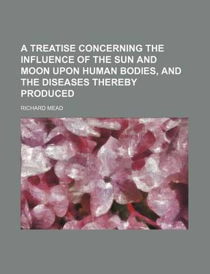 Book cover for A Treatise Concerning the Influence of the Sun and Moon Upon Human Bodies, and the Diseases Thereby Produced