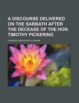 Book cover for A Discourse Delivered on the Sabbath After the Decease of the Hon. Timothy Pickering