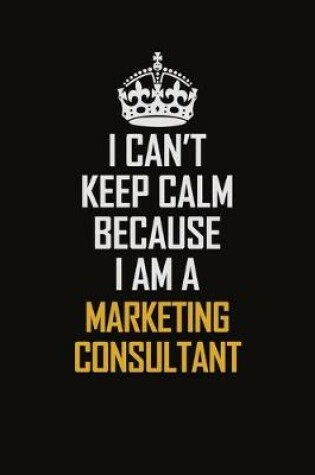 Cover of I Can't Keep Calm Because I Am A Marketing Consultant