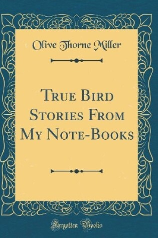 Cover of True Bird Stories From My Note-Books (Classic Reprint)