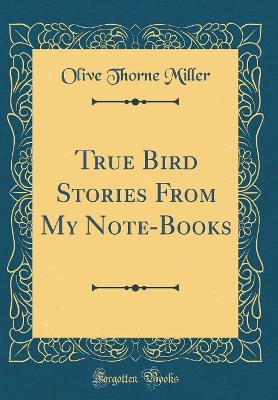 Book cover for True Bird Stories From My Note-Books (Classic Reprint)