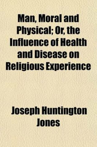 Cover of Man, Moral and Physical; Or, the Influence of Health and Disease on Religious Experience