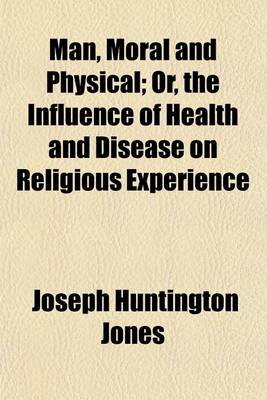 Book cover for Man, Moral and Physical; Or, the Influence of Health and Disease on Religious Experience