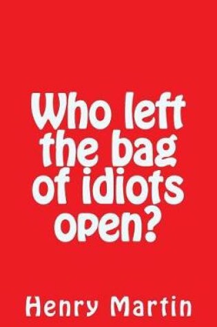 Cover of Who left the bag of idiots open?