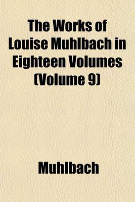 Book cover for The Works of Louise Muhlbach in Eighteen Volumes (Volume 9)