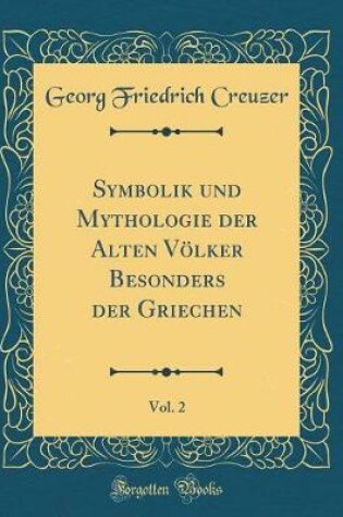 Cover of Symbolik Und Mythologie Der Alten Voelker Besonders Der Griechen, Vol. 2 (Classic Reprint)