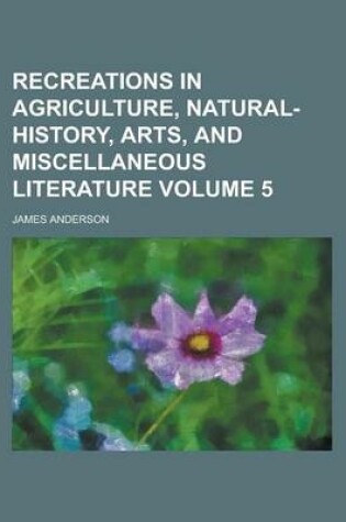 Cover of Recreations in Agriculture, Natural-History, Arts, and Miscellaneous Literature Volume 5