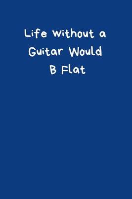 Book cover for Life Without A Guitar Would B Flat