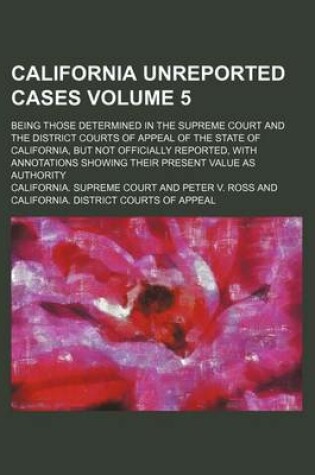 Cover of California Unreported Cases Volume 5; Being Those Determined in the Supreme Court and the District Courts of Appeal of the State of California, But Not Officially Reported, with Annotations Showing Their Present Value as Authority