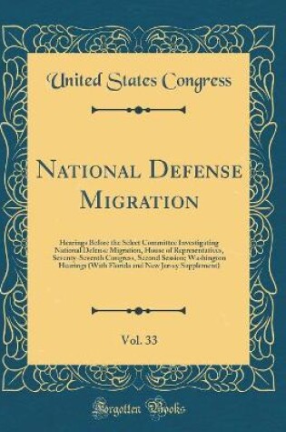 Cover of National Defense Migration, Vol. 33: Hearings Before the Select Committee Investigating National Defense Migration, House of Representatives, Seventy-Seventh Congress, Second Session; Washington Hearings (With Florida and New Jersey Supplement)