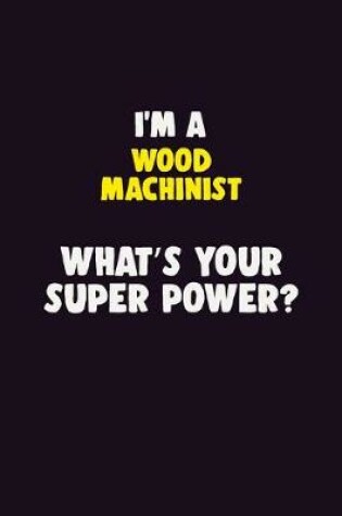 Cover of I'M A Wood Machinist, What's Your Super Power?