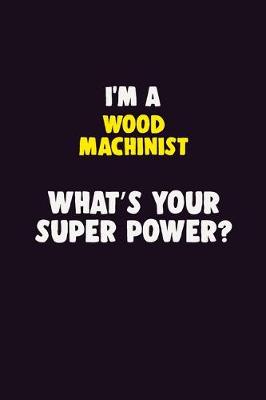 Book cover for I'M A Wood Machinist, What's Your Super Power?