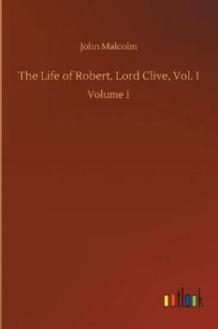 Cover of The Life of Robert, Lord Clive, Vol. I