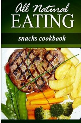 Cover of All Natural Eating - Snacks Cookbook