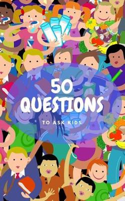 Book cover for 50 Questions To Ask Kids