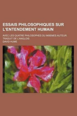 Cover of Essais Philosophiques Sur L'Entendement Humain; Avec Les Quatre Philosophes Du M(c)Emes Auteur. Traduit de L'Anglois