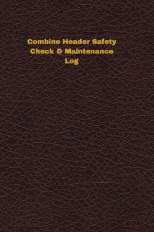 Cover of Combine Header Safety Check & Maintenance Log