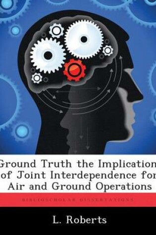 Cover of Ground Truth the Implications of Joint Interdependence for Air and Ground Operations