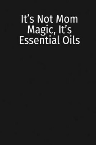 Cover of It's Not Mom Magic, It's Essential Oils