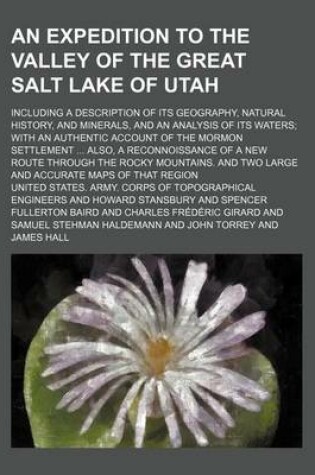 Cover of An Expedition to the Valley of the Great Salt Lake of Utah; Including a Description of Its Geography, Natural History, and Minerals, and an Analysis of Its Waters with an Authentic Account of the Mormon Settlement Also, a Reconnoissance of a New Route Th