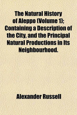 Book cover for The Natural History of Aleppo (Volume 1); Containing a Description of the City, and the Principal Natural Productions in Its Neighbourhood. Together with an Account of the Climate, Inhabitants, and Diseases Particularly of the Plague
