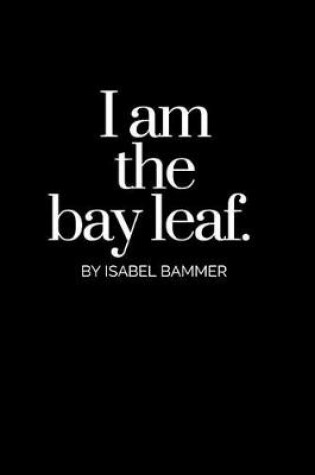 Cover of I Am The Bay Leaf