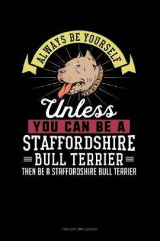 Cover of Always Be Yourself Unless You Can Be a Staffordshire Bull Terrier Then Be a Staffordshire Bull Terrier