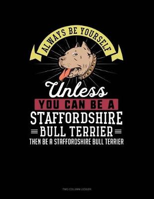 Cover of Always Be Yourself Unless You Can Be a Staffordshire Bull Terrier Then Be a Staffordshire Bull Terrier