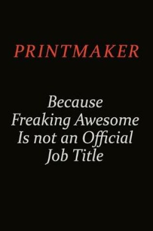 Cover of Printmaker Because Freaking Awesome Is Not An Official Job Title