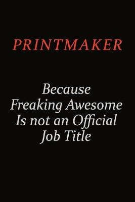 Book cover for Printmaker Because Freaking Awesome Is Not An Official Job Title