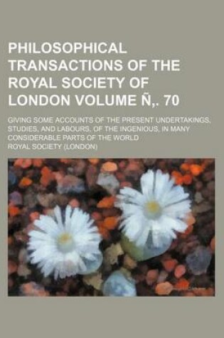 Cover of Philosophical Transactions of the Royal Society of London Volume N . 70; Giving Some Accounts of the Present Undertakings, Studies, and Labours, of the Ingenious, in Many Considerable Parts of the World