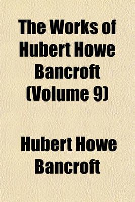 Book cover for The Works of Hubert Howe Bancroft (Volume 9)