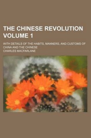 Cover of The Chinese Revolution Volume 1; With Details of the Habits, Manners, and Customs of China and the Chinese