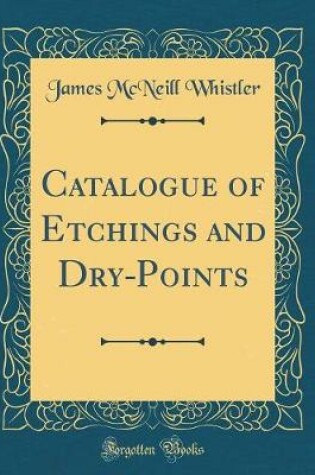 Cover of Catalogue of Etchings and Dry-Points (Classic Reprint)