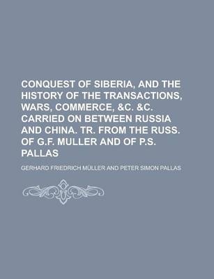 Book cover for Conquest of Siberia, and the History of the Transactions, Wars, Commerce, &C. &C. Carried on Between Russia and China. Tr. from the Russ. of G.F. Muller and of P.S. Pallas