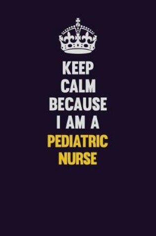 Cover of Keep Calm Because I Am A pediatric nurse